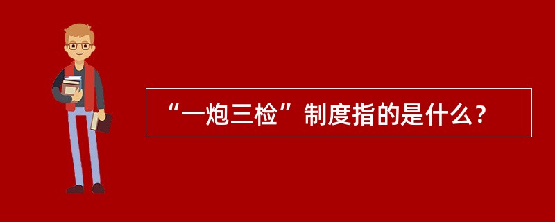 “一炮三检”制度指的是什么？