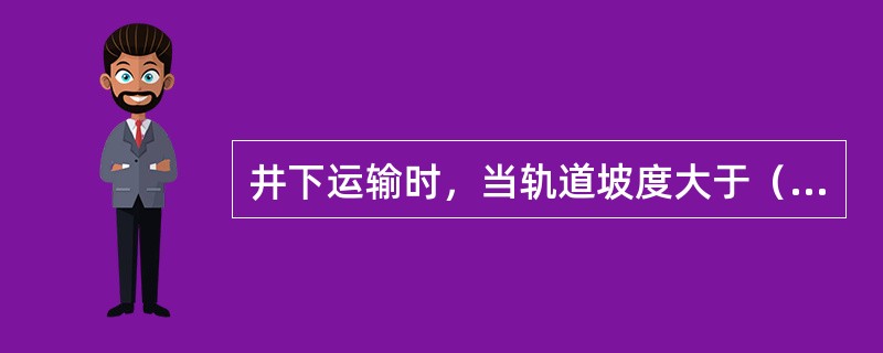 井下运输时，当轨道坡度大于（）‰时，严禁人力推车。