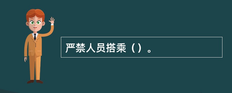 严禁人员搭乘（）。