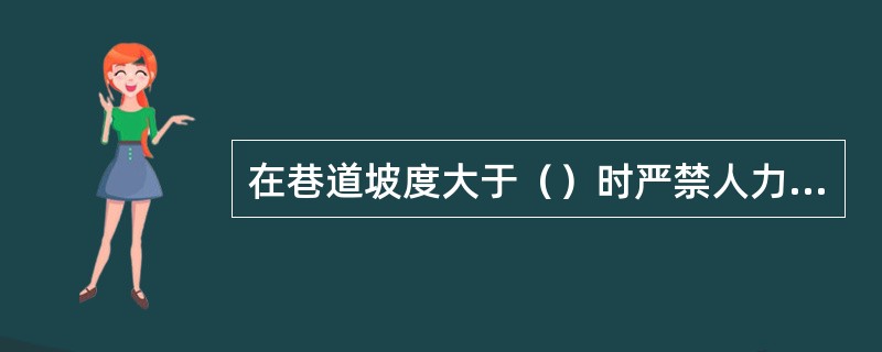 在巷道坡度大于（）时严禁人力推车。