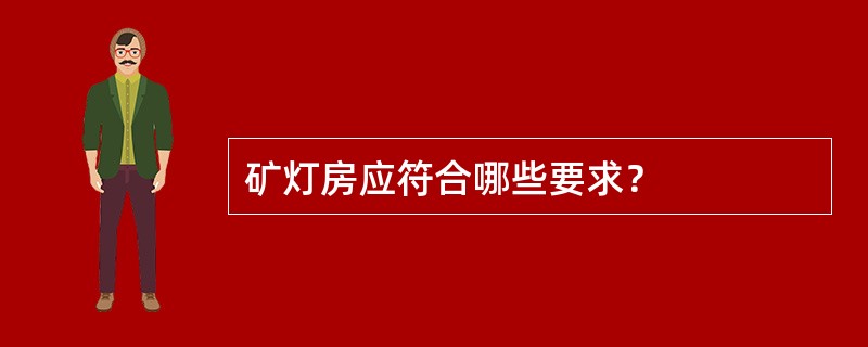 矿灯房应符合哪些要求？