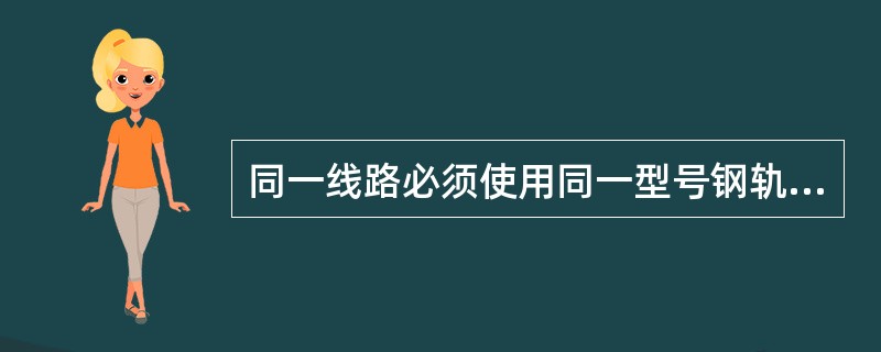 同一线路必须使用同一型号钢轨，道岔的钢轨型号不得（）线路的钢轨型号。