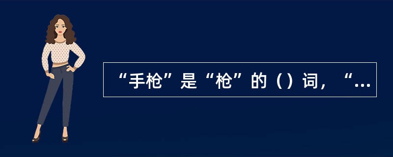 “手枪”是“枪”的（）词，“袖子”是“衣服”的（）词。