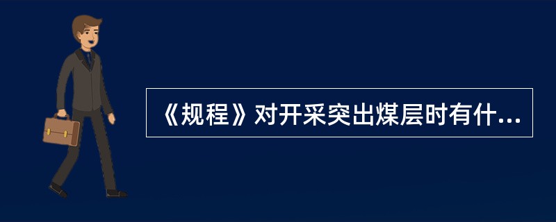 《规程》对开采突出煤层时有什么规定措施？