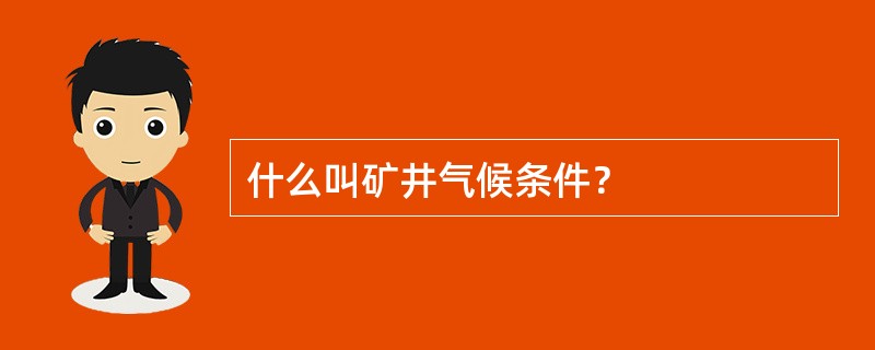 什么叫矿井气候条件？