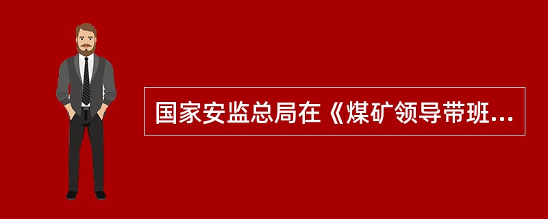 国家安监总局在《煤矿领导带班下井及安全监督检查规定》《金属非金属地下矿山企业领导