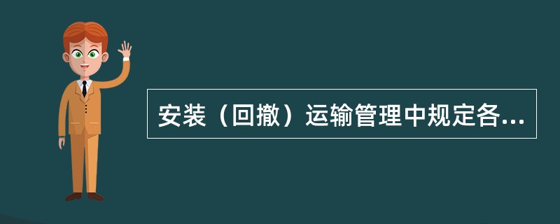 安装（回撤）运输管理中规定各种运输设备必须满足运输能力，经过合理的（）验证。