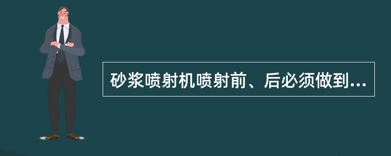 砂浆喷射机喷射前、后必须做到什么？