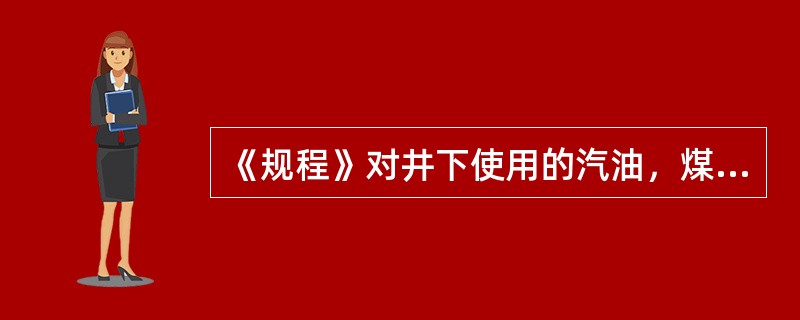 《规程》对井下使用的汽油，煤油和变压器油有什么规定？