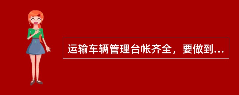 运输车辆管理台帐齐全，要做到（）、图片相符。