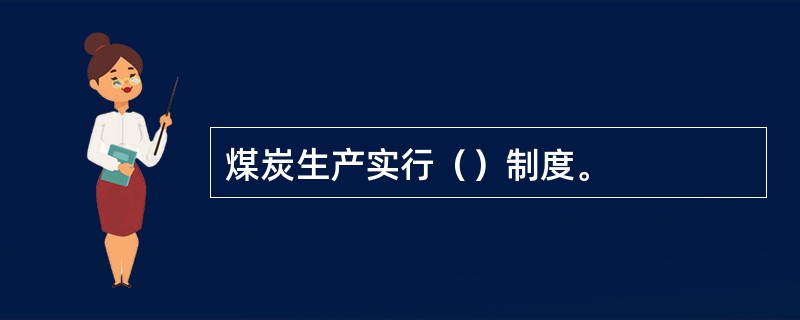 煤炭生产实行（）制度。