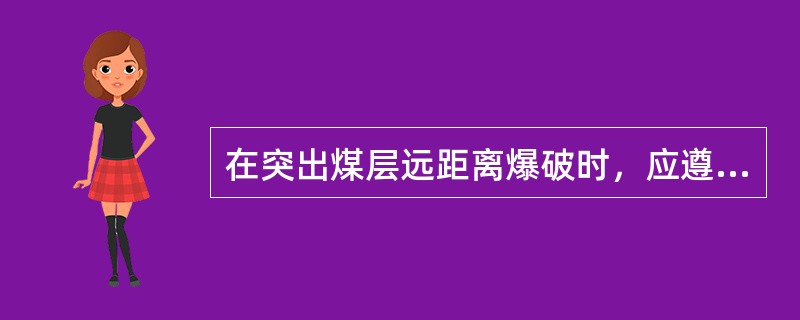 在突出煤层远距离爆破时，应遵循什么规定？