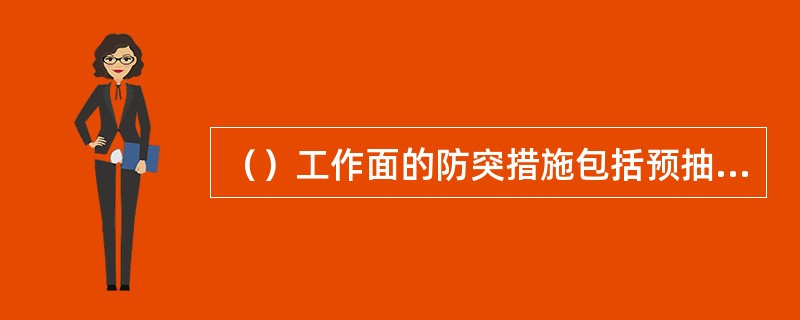 （）工作面的防突措施包括预抽煤层瓦斯、排放钻孔、金属骨架、煤体固化、水力冲孔或其