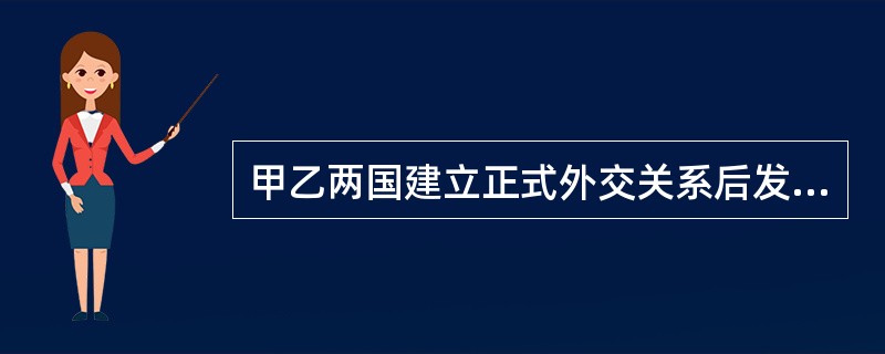 甲乙两国建立正式外交关系后发生了多次边境冲突，甲国宣布终止与乙国的外交关系。依国