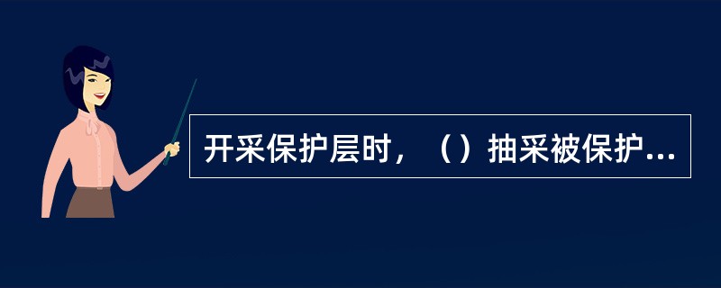 开采保护层时，（）抽采被保护层的瓦斯。