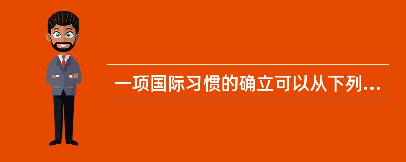 一项国际习惯的确立可以从下列哪些选项中得到证明？（）