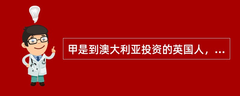 甲是到澳大利亚投资的英国人，其在澳大利亚的投资全部被国有化且未得到任何补偿，英国