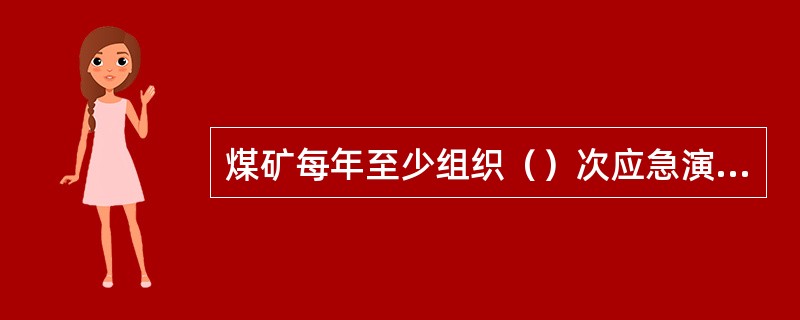 煤矿每年至少组织（）次应急演练。
