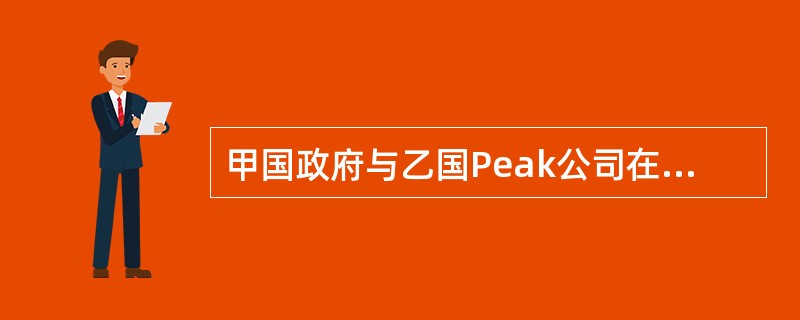 甲国政府与乙国Peak公司在乙国订立了一环保合同。Peak公司以甲国政府没有及时