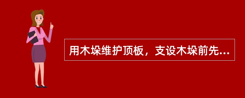 用木垛维护顶板，支设木垛前先将底板浮煤、浮矸清理干净，检查顶网及钢丝绳的完好情况