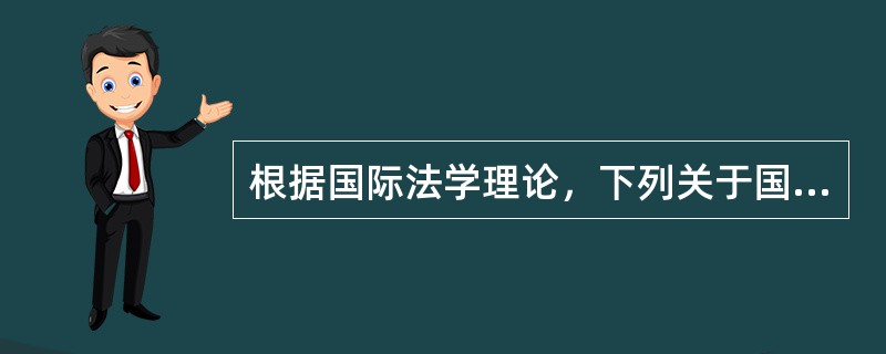 根据国际法学理论，下列关于国际法的说法哪个是错误的?