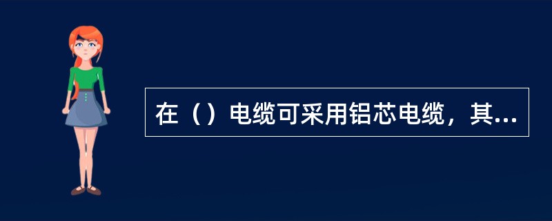 在（）电缆可采用铝芯电缆，其他地点电缆必须采用铜芯电缆。