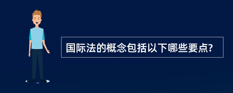 国际法的概念包括以下哪些要点?