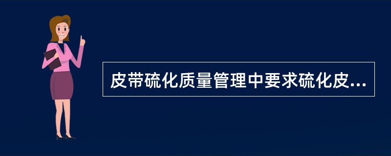 皮带硫化质量管理中要求硫化皮带接头编号管理，每个接头硫化有验收记录，硫化合格率要