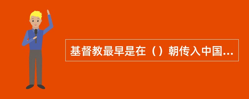 基督教最早是在（）朝传入中国；基督教新教在（）年传入中国。