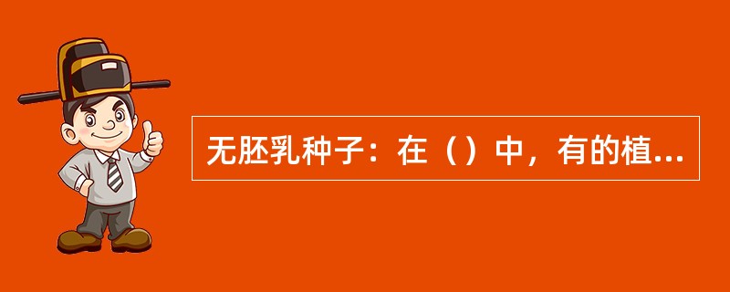 无胚乳种子：在（）中，有的植物种子中的（）在发育过程中（），成熟后的种子没有胚乳