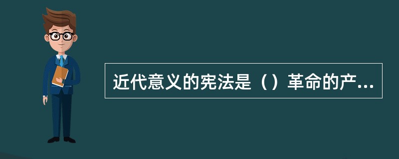 近代意义的宪法是（）革命的产物。