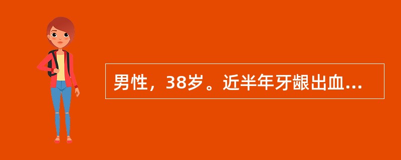 男性，38岁。近半年牙龈出血，肌肉注射部位易出现瘀斑就诊。化验：Hb90g/L，