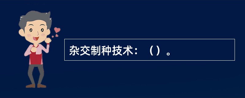 杂交制种技术：（）。