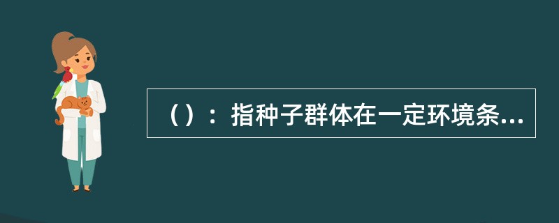 （）：指种子群体在一定环境条件下保持生活力的期限。种子的寿命（）（半活期）：当一