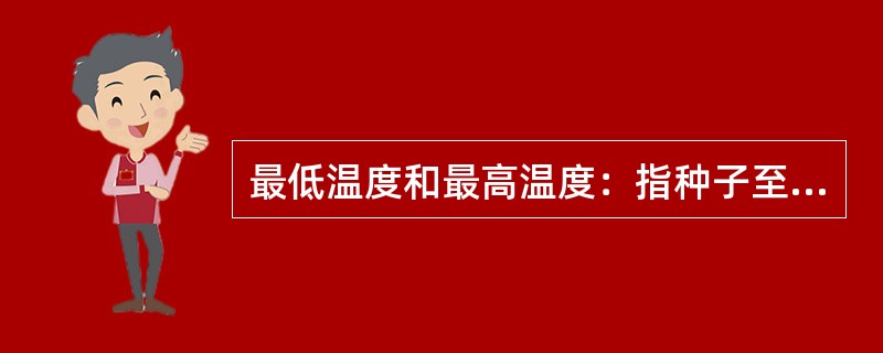 最低温度和最高温度：指种子至少有（）能正常发芽的最低、最高温度界限。