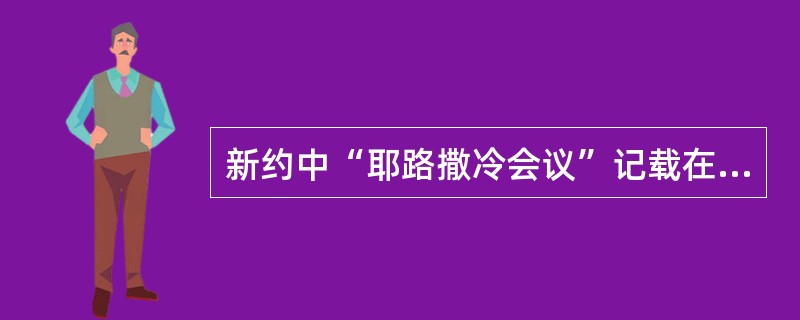 新约中“耶路撒冷会议”记载在《（）》第（）章。