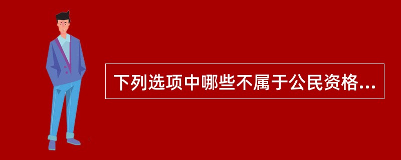 下列选项中哪些不属于公民资格的条件?