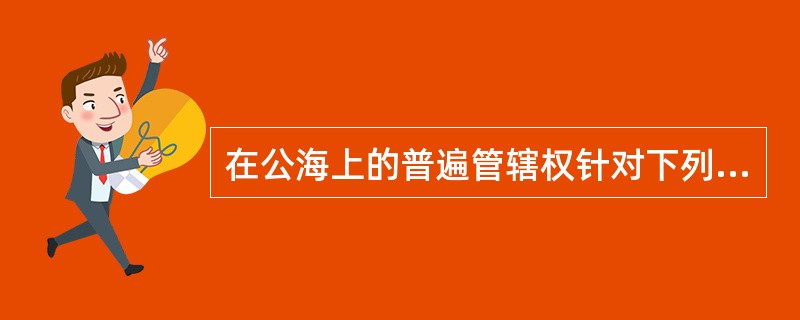 在公海上的普遍管辖权针对下列哪些罪行或不法行为?