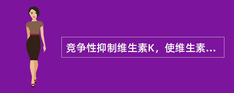 竞争性抑制维生素K，使维生素K依赖因子合成受阻（）