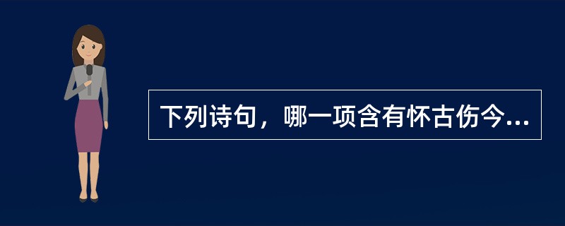 下列诗句，哪一项含有怀古伤今的情感？（）