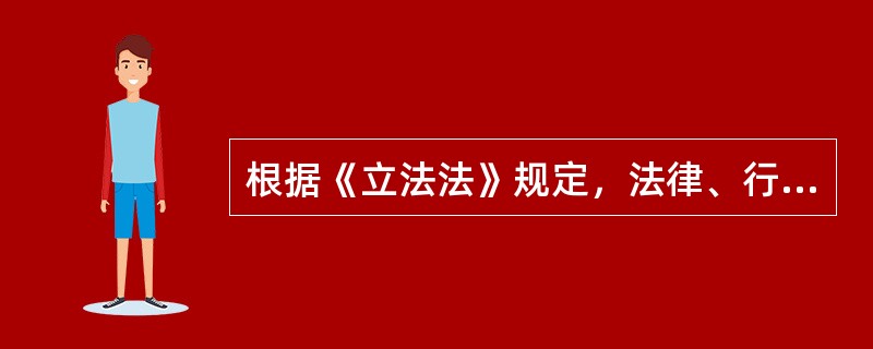 根据《立法法》规定，法律、行政法规、地方性法规、自治条例和单行条例、规章有下列(