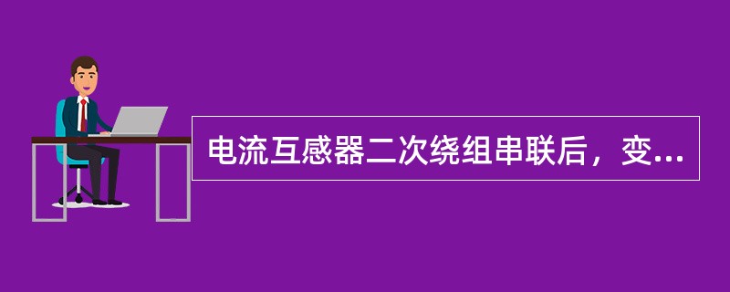 电流互感器二次绕组串联后，变比扩大一倍。