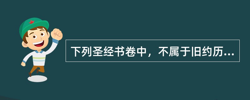 下列圣经书卷中，不属于旧约历史书的是（）