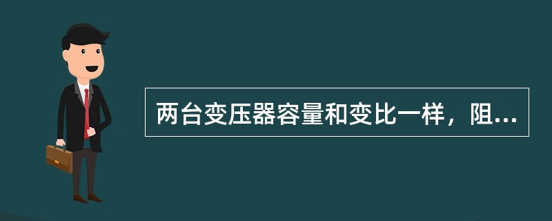 两台变压器容量和变比一样，阻抗不同，并列时负荷是如何分配的？