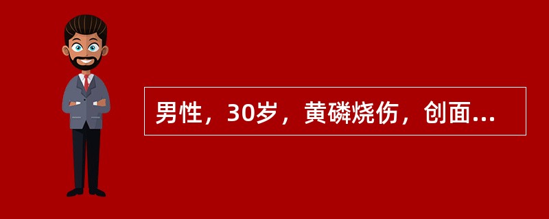 男性，30岁，黄磷烧伤，创面有大蒜样臭味，双上肢创面呈棕褐色，双下肢创面呈黑色，