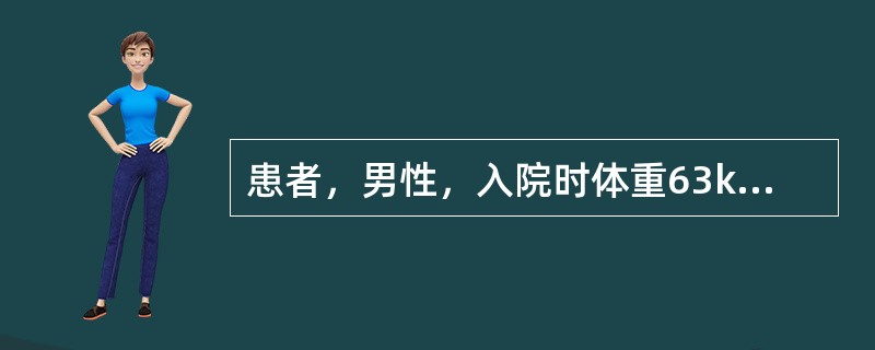 患者，男性，入院时体重63kg，烧伤总面积50％，伤后1周体重60kg。化验：血