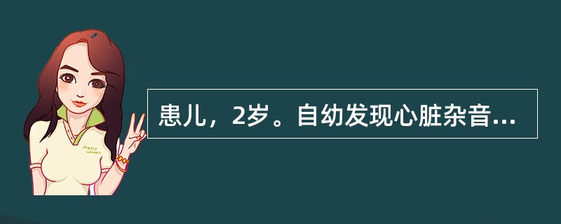 患儿，2岁。自幼发现心脏杂音，经常患肺炎，查体胸骨左缘第3～4肋间Ⅳ级粗糙的收缩