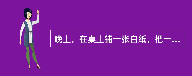 晚上，在桌上铺一张白纸，把一小平面镜平放在纸上，让手电筒的光正对着平面镜照射，从