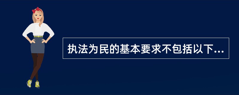 执法为民的基本要求不包括以下哪一项？（）