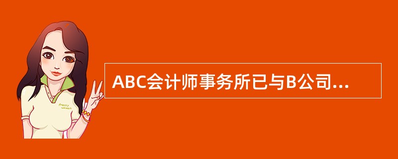 ABC会计师事务所已与B公司签订合同，负责对B公司2012年度财务报表进行审计，